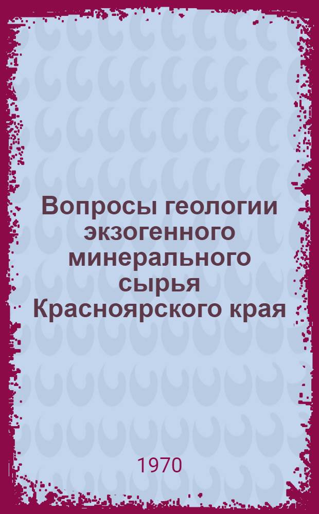 Вопросы геологии экзогенного минерального сырья Красноярского края : Сборник статей