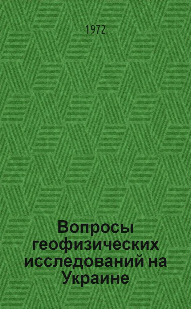 Вопросы геофизических исследований на Украине : Сборник статей