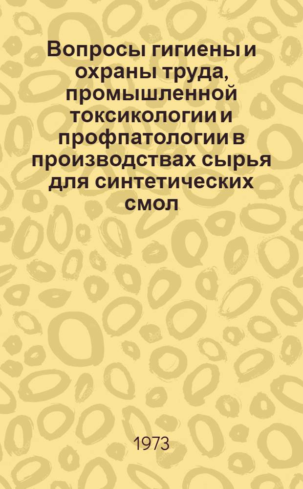 Вопросы гигиены и охраны труда, промышленной токсикологии и профпатологии в производствах сырья для синтетических смол, каучука и пластмасс : Краткие тезисы докл. к респ. науч.-практ. конф. 11-13 дек. 1973 г