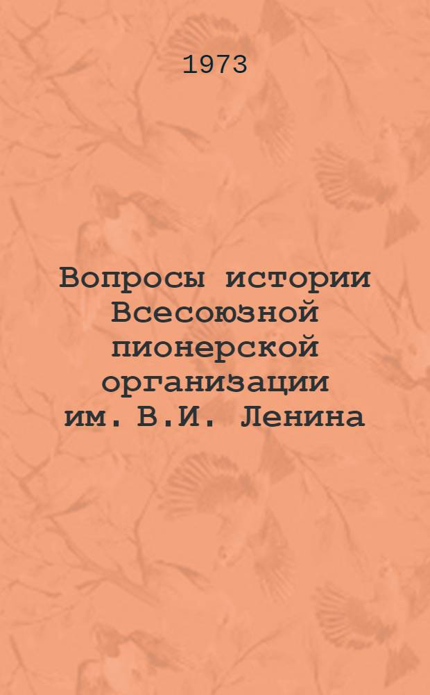 Вопросы истории Всесоюзной пионерской организации им. В.И. Ленина : Тезисы докл. к Всерос. пед. чтениям, посвящ. 50-летию Всесоюз. организации им. В.И. Ленина. Февр. 1973 г