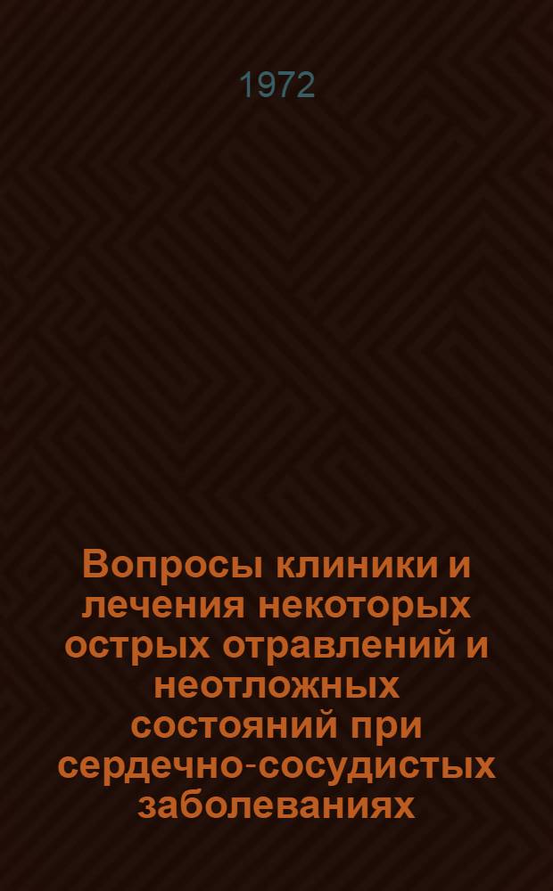 Вопросы клиники и лечения некоторых острых отравлений и неотложных состояний при сердечно-сосудистых заболеваниях : (Материалы конф.)