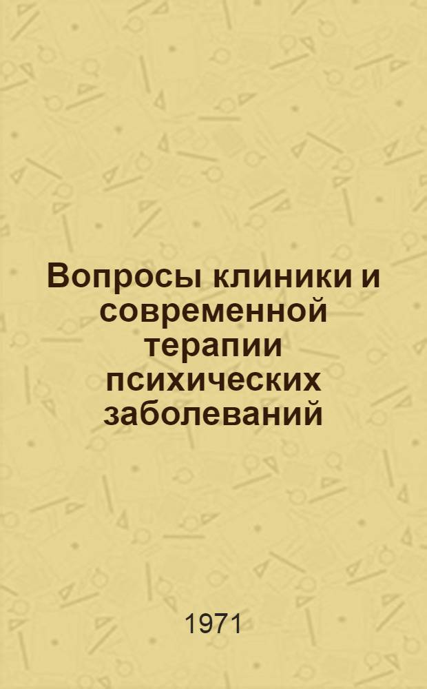 Вопросы клиники и современной терапии психических заболеваний : Материалы Науч.-практ. конф. врачей психоневрол. учреждений г. Москвы, посвящ. 40-летию основания Моск. клинич. психиатр. больницы № 4 им. П.Б. Ганнушкина. (Окт. 1971 г.)