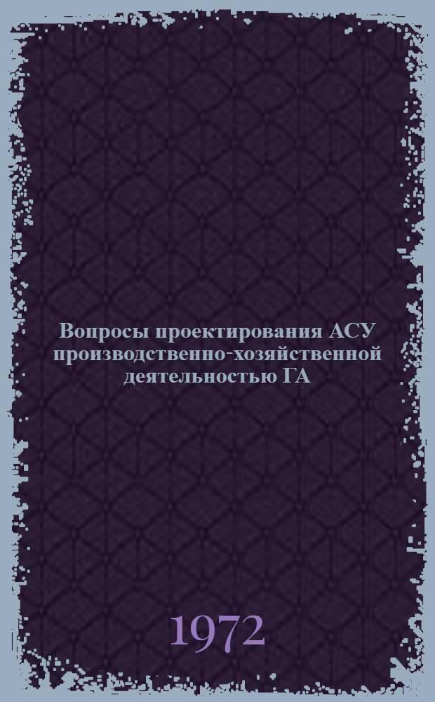 Вопросы проектирования АСУ производственно-хозяйственной деятельностью ГА : Сборник статей