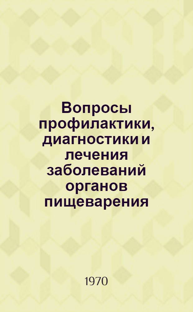 Вопросы профилактики, диагностики и лечения заболеваний органов пищеварения : Тезисы докладов Респ. науч.-практ. конференции врачей-гастроэнтерологов. (Сент. 1970 г.)
