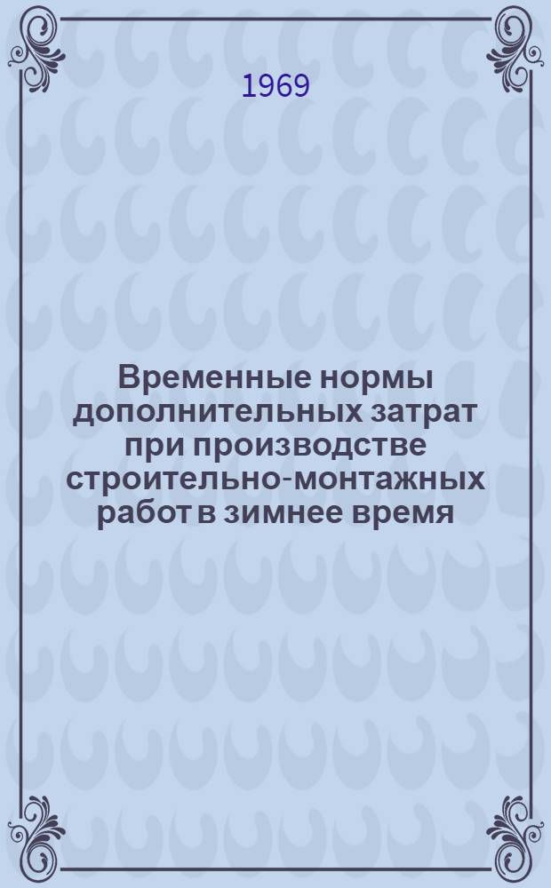 Временные нормы дополнительных затрат при производстве строительно-монтажных работ в зимнее время : (ВНДЗ-69) : Утв. для применения с 1 янв. 1969 г