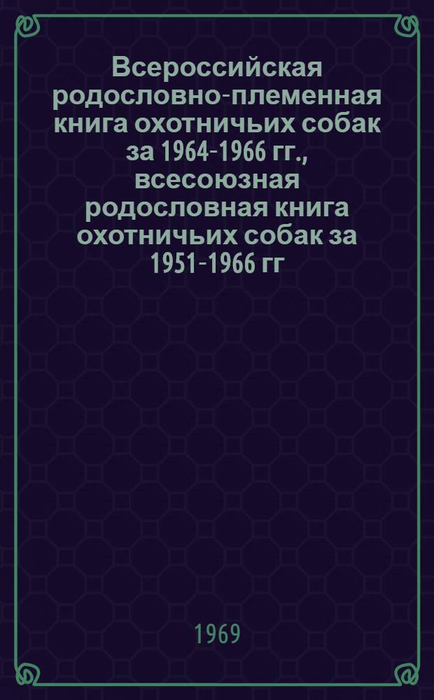 Всероссийская родословно-племенная книга охотничьих собак за 1964-1966 гг., всесоюзная родословная книга охотничьих собак за 1951-1966 гг. и стандарты собак охотничьих пород, принятые в СССР