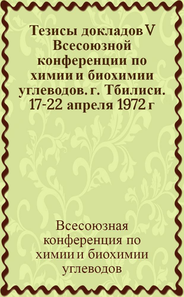 Тезисы докладов V Всесоюзной конференции по химии и биохимии углеводов. г. Тбилиси. 17-22 апреля 1972 г.