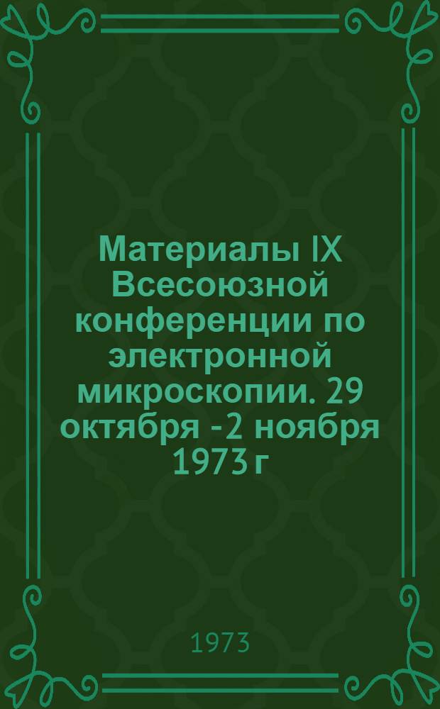 Материалы IX Всесоюзной конференции по электронной микроскопии. 29 октября - 2 ноября 1973 г. Тбилиси