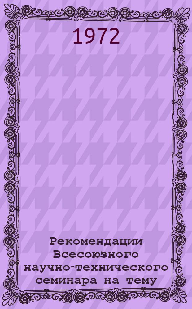 Рекомендации Всесоюзного научно-технического семинара на тему: "Опыт передовых предприятий по освоению ткацких станков СТБ в шерстяной промышленности". г. Чернигов УССР, 20-22 июня 1972 г.