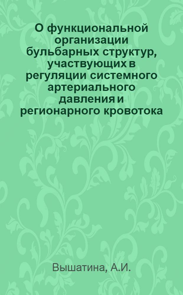 О функциональной организации бульбарных структур, участвующих в регуляции системного артериального давления и регионарного кровотока : Автореф. дис. на соискание учен. степени д-ра мед. наук : (766)