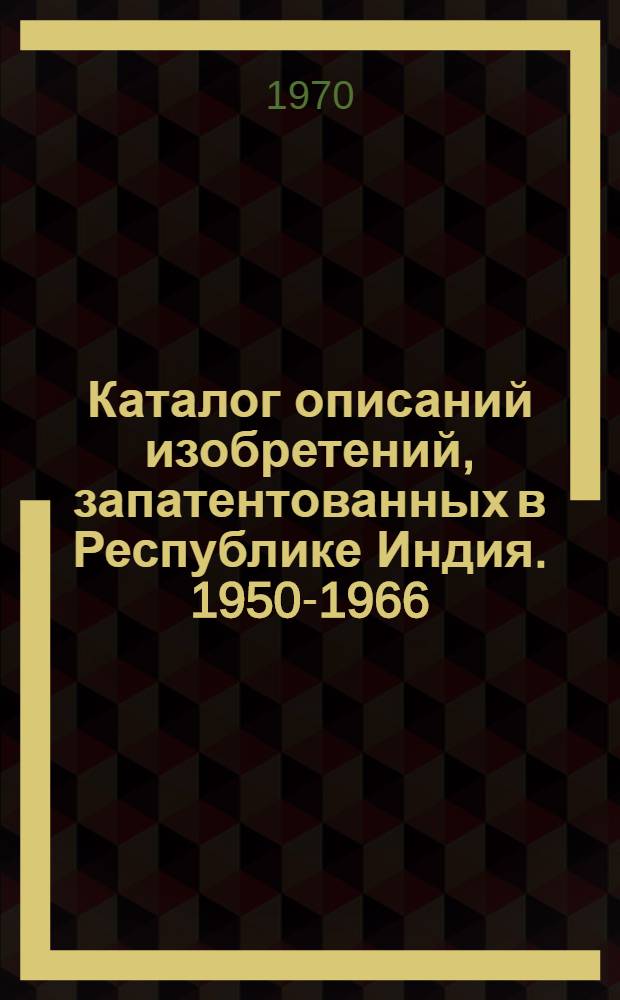 Каталог описаний изобретений, запатентованных в Республике Индия. 1950-1966 : [В 5 ч.] Ч. 1-. Ч. 4 : Алфавитный указатель