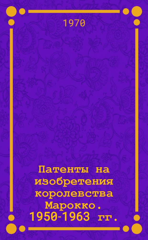 Патенты на изобретения королевства Марокко. 1950-1963 гг. : Ч. 1-