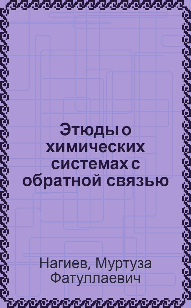 Этюды о химических системах с обратной связью : Науч. и практ. значение принципа супероптимальности теории рециркуляции