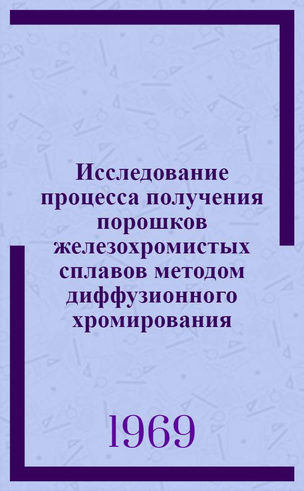 Исследование процесса получения порошков железохромистых сплавов методом диффузионного хромирования : Автореф. дис. на соискание учен. степени канд. техн. наук : (05-325)