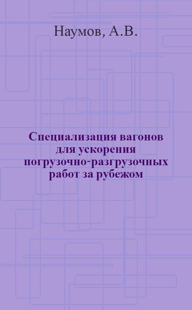 Специализация вагонов для ускорения погрузочно-разгрузочных работ за рубежом : Обзорная информация