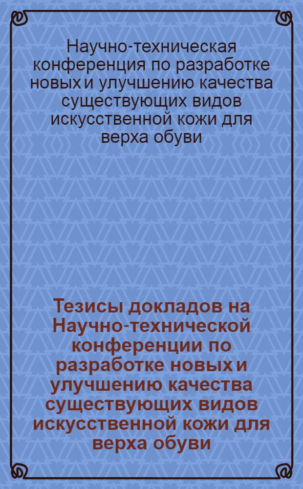 Тезисы докладов на Научно-технической конференции по разработке новых и улучшению качества существующих видов искусственной кожи для верха обуви. 23-25 ноября 1970 г. Москва