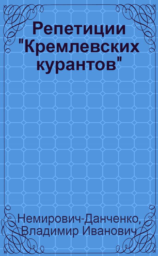 Репетиции "Кремлевских курантов" : Постановка пьесы Н.Ф. Погодина в МХАТ