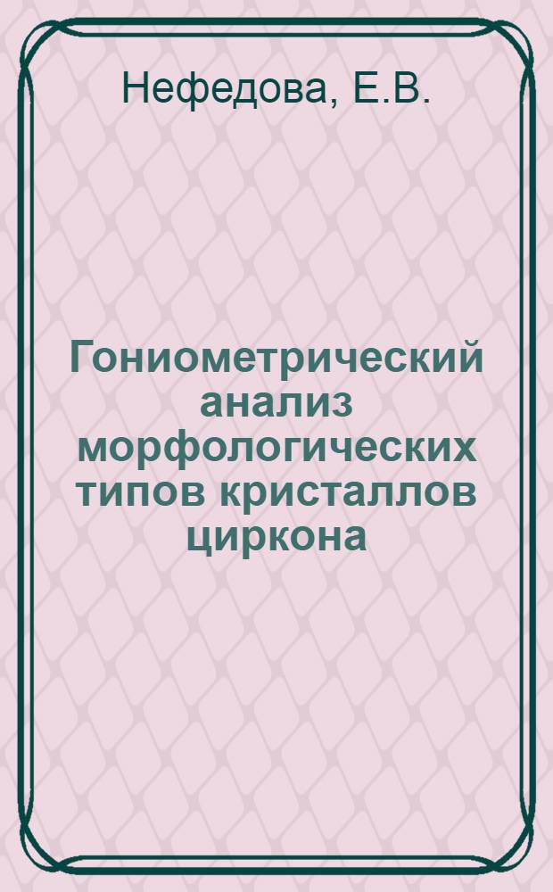 Гониометрический анализ морфологических типов кристаллов циркона : Автореф. дис. на соискание учен. степени канд. геол.-минерал. наук : (127)