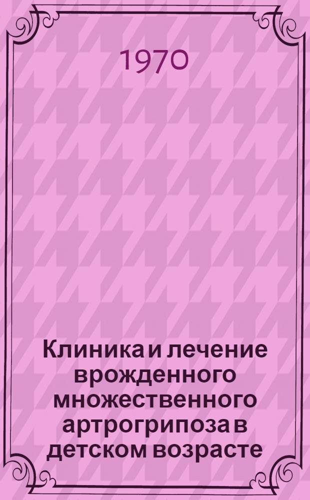 Клиника и лечение врожденного множественного артрогрипоза в детском возрасте : Автореф. дис. на соискание учен. степени канд. мед. наук : (777)