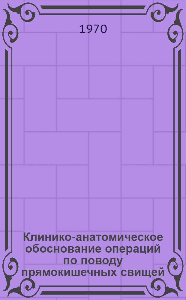 Клинико-анатомическое обоснование операций по поводу прямокишечных свищей : Автореф. дис. на соискание учен. степени канд. мед. наук : (14.777)