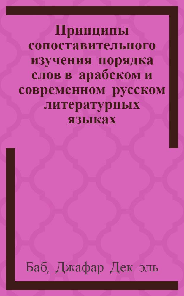 Принципы сопоставительного изучения порядка слов в арабском и современном русском литературных языках : (Простое двусоставное повествоват. нераспростран. предложение с предикатом, выраженным спрягаемой личной формой глагола активного залога) : Автореф. дис. на соиск. учен. степени канд. филол. наук : (10.02.20)