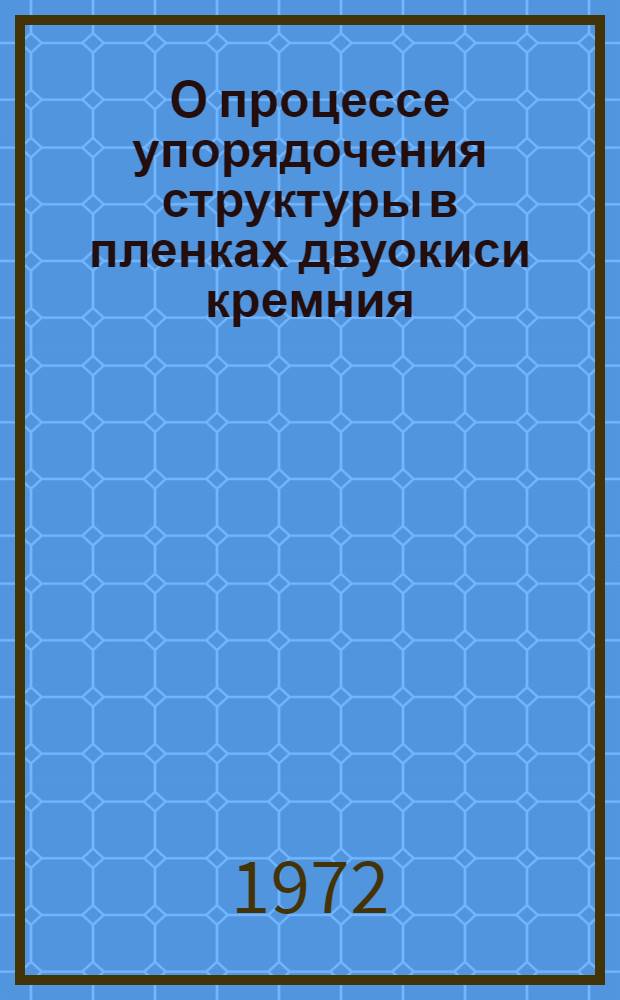 О процессе упорядочения структуры в пленках двуокиси кремния : Автореф. дис. на соиск. учен. степени канд. техн. наук