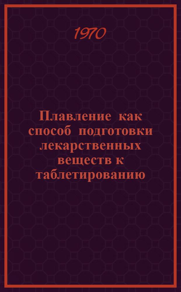 Плавление как способ подготовки лекарственных веществ к таблетированию : Автореф. дис. на соискание учен. степени канд. фармац. наук : (15.790)