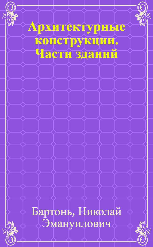 Архитектурные конструкции. Части зданий : Учебник для строит. техникумов