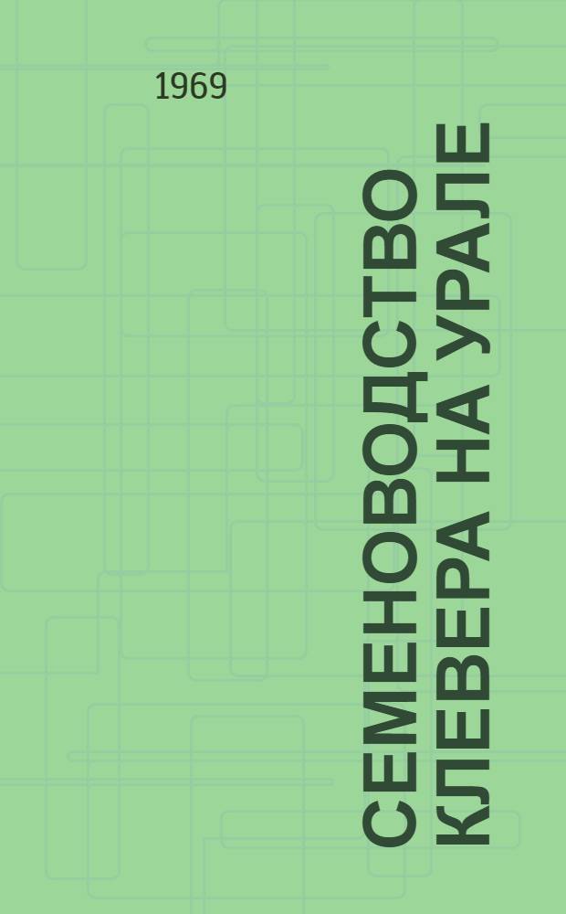 Семеноводство клевера на Урале : (Вопросы истории, биологии, агрономии)