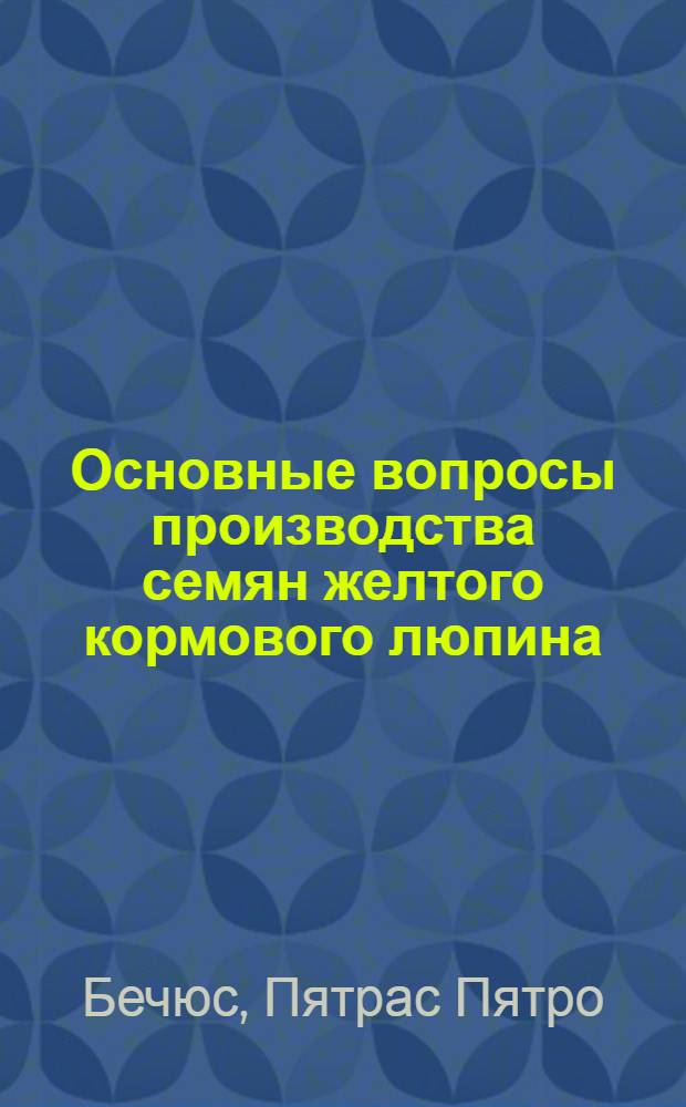 Основные вопросы производства семян желтого кормового люпина (Lupinus luteus L.) в Литовской ССР : Автореф. дис. на соискание учен. степени канд. с.-х. наук : (538)