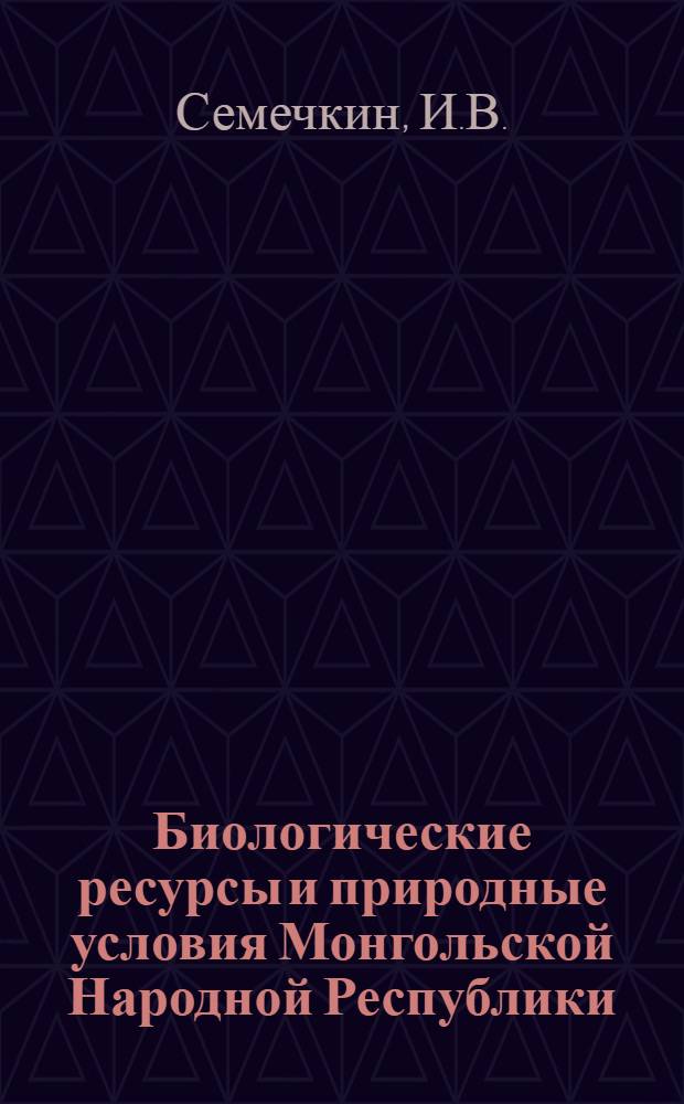 Биологические ресурсы и природные условия Монгольской Народной Республики : [Сборник статей. Т. 11 : Леса Монгольской Народной Республики
