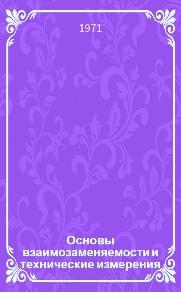 Основы взаимозаменяемости и технические измерения : Ч. 1-. Ч. 1