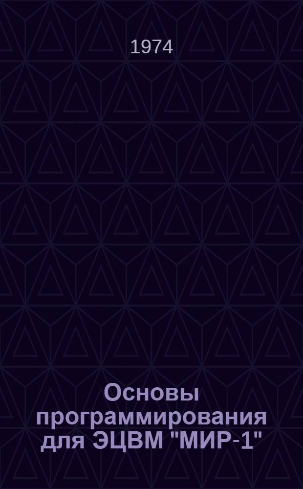 Основы программирования для ЭЦВМ "МИР-1" : [Учеб. пособие Макет] Ч. 1-. Ч. 2 : Программирование и решение задач