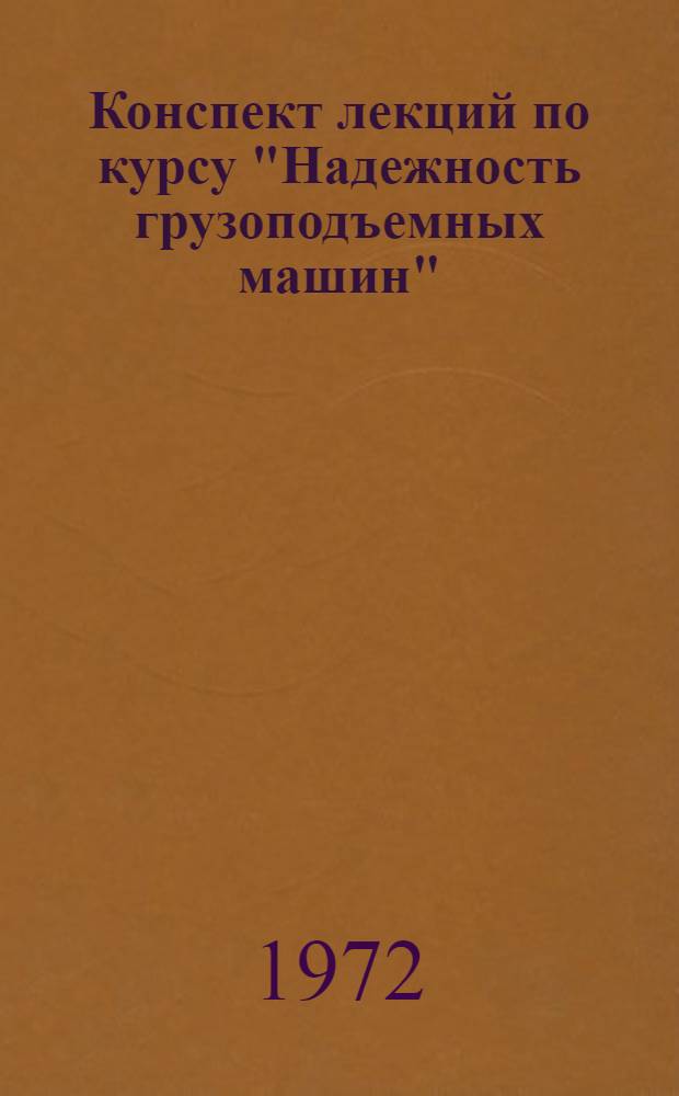 Конспект лекций по курсу "Надежность грузоподъемных машин" : Для Фак. повышения квалификации инж.-техн. работников : Ч. 1-