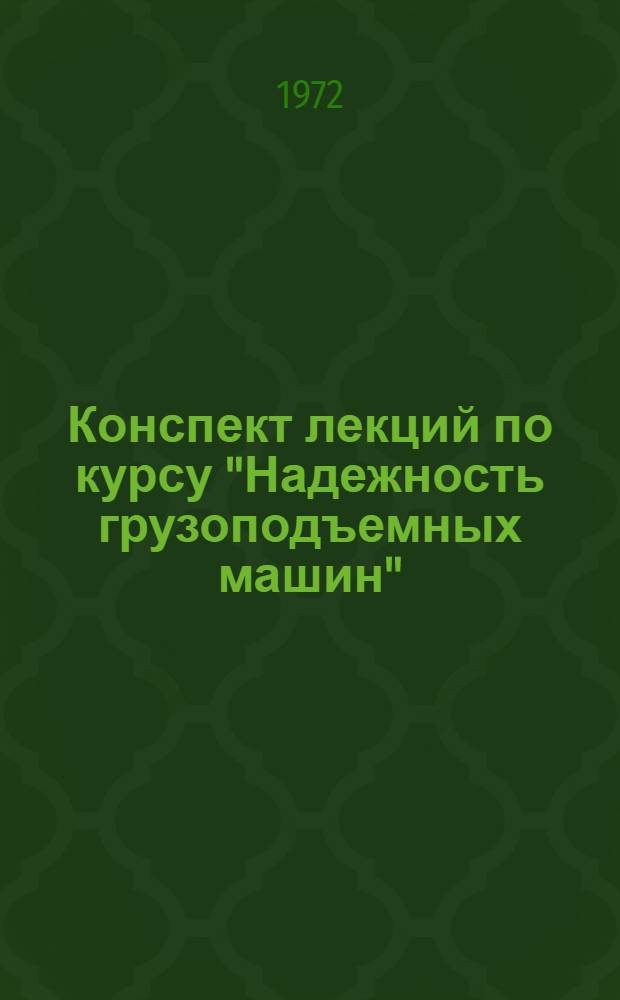 Конспект лекций по курсу "Надежность грузоподъемных машин" : Для Фак. повышения квалификации инж.-техн. работников Ч. 1-. Ч. 1