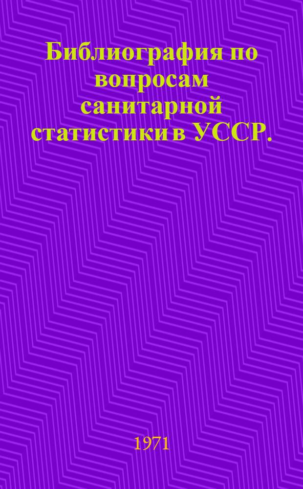 Библиография по вопросам санитарной статистики в УССР. (1918-1967 гг.)