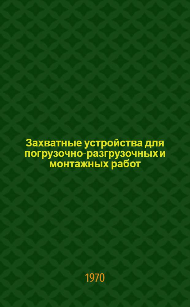 Захватные устройства для погрузочно-разгрузочных и монтажных работ : (Обзор пат. материалов)
