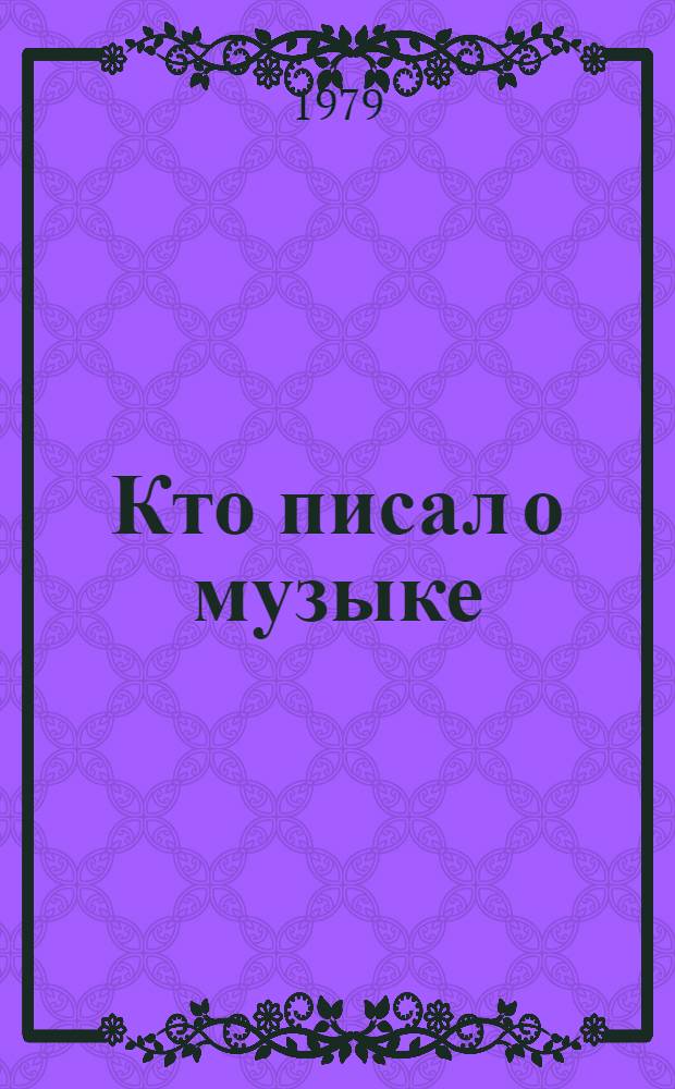 Кто писал о музыке : Биобиблиогр. словарь муз. критиков и лиц, писавших о музыке в дорев. России и СССР Т. 1-. Т. 3 : Р - Ч