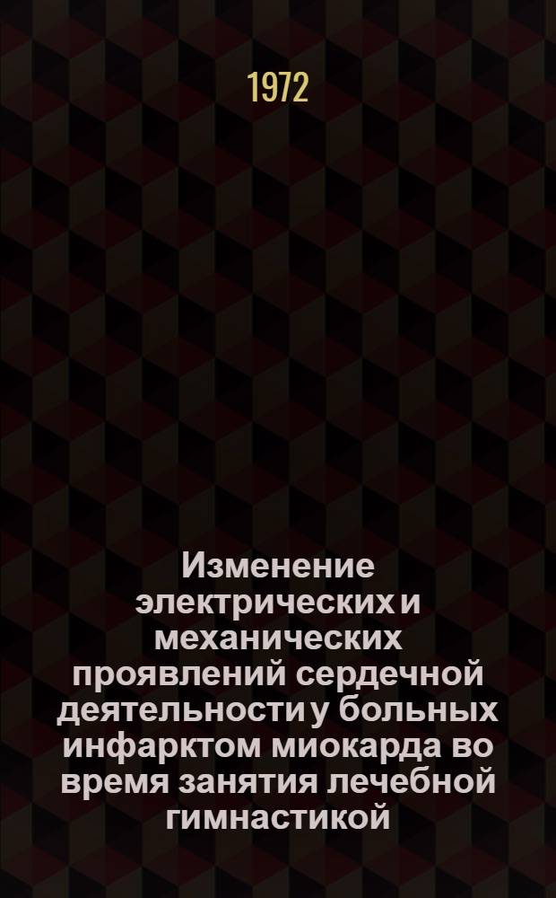 Изменение электрических и механических проявлений сердечной деятельности у больных инфарктом миокарда во время занятия лечебной гимнастикой : Автореф. дис. на соиск. учен. степени канд. мед. наук : (00.12)