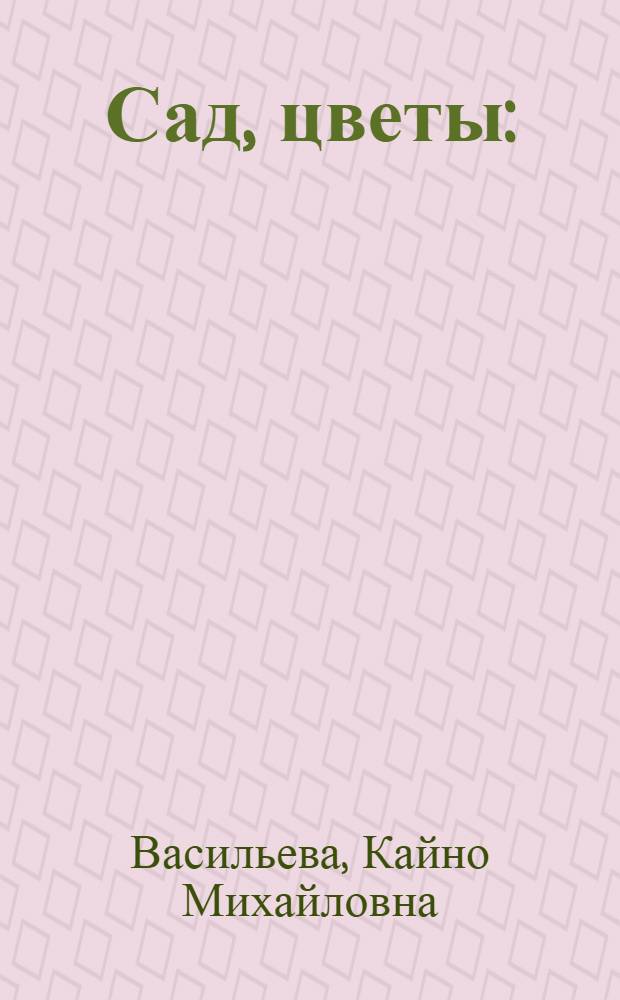 Сад, цветы : (Краткий справочник)