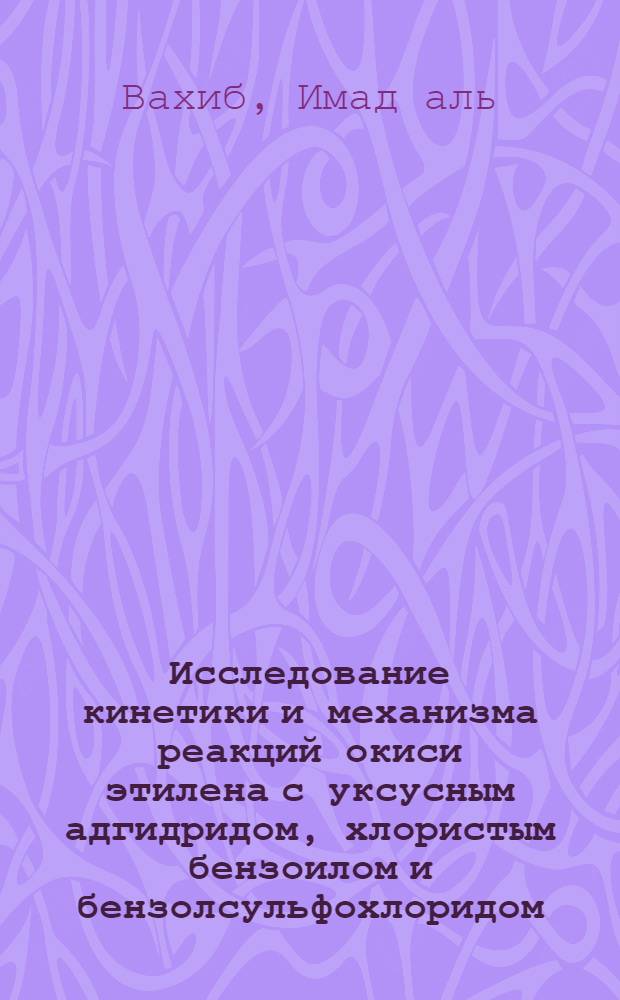 Исследование кинетики и механизма реакций окиси этилена с уксусным адгидридом, хлористым бензоилом и бензолсульфохлоридом : Автореф. дис. на соискание учен. степени канд. хим. наук : (343)