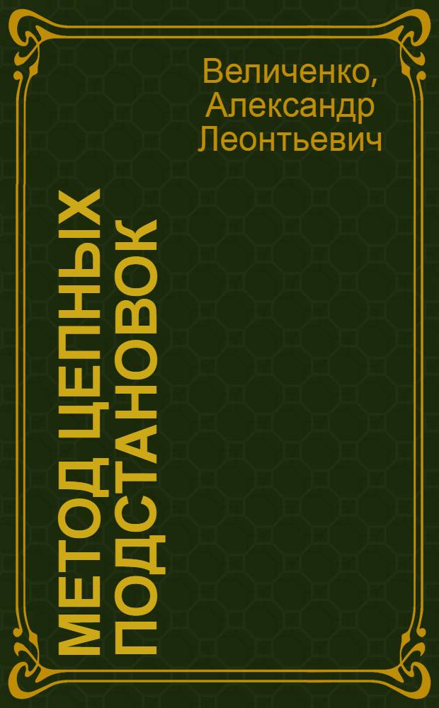 Метод цепных подстановок : Лекция прочитана на Высш. экон. курсах руководящих работников машиностроит. и металлообрабатывающих предприятий Рост. обл
