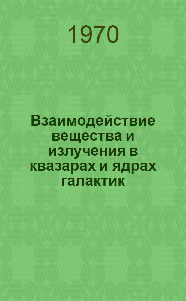 Взаимодействие вещества и излучения в квазарах и ядрах галактик : Сборник статей