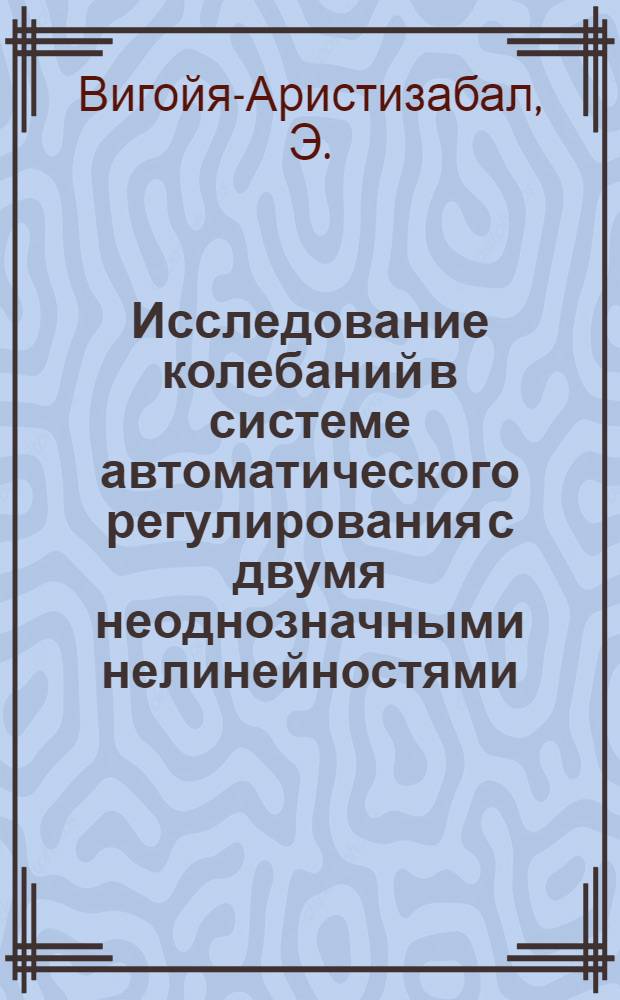 Исследование колебаний в системе автоматического регулирования с двумя неоднозначными нелинейностями : Автореф. дис. на соискание учен. степени канд. техн. наук : (255)