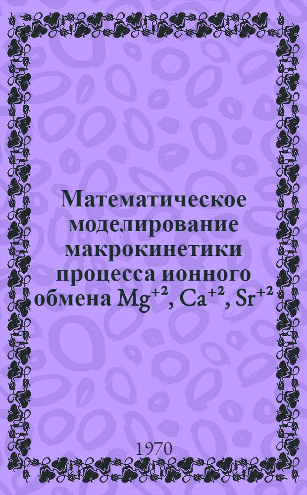 Математическое моделирование макрокинетики процесса ионного обмена Mg⁺², Ca⁺², Sr⁺², Ba⁺² на катионите КУ-2 : Автореф. дис. на соискание учен. степени канд. техн. наук : (05.347)
