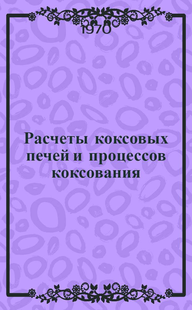 Расчеты коксовых печей и процессов коксования : Учеб. пособие для металлург. вузов и фак.