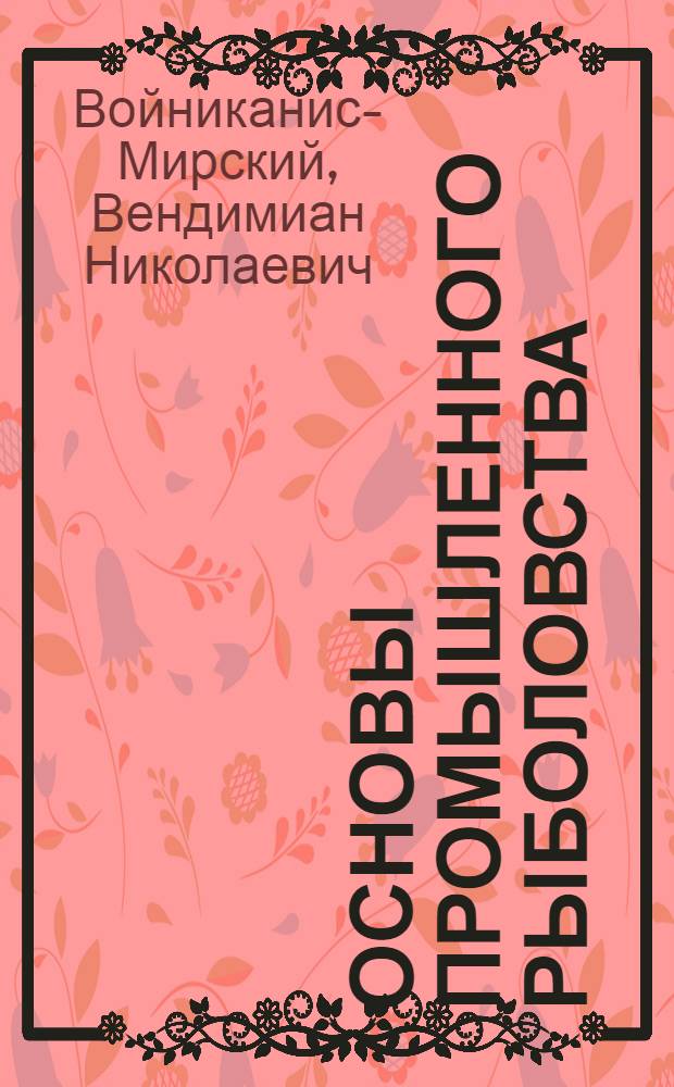 Основы промышленного рыболовства : Учеб. пособие для вузов рыбной пром-сти