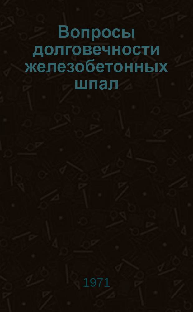 Вопросы долговечности железобетонных шпал : Сборник статей