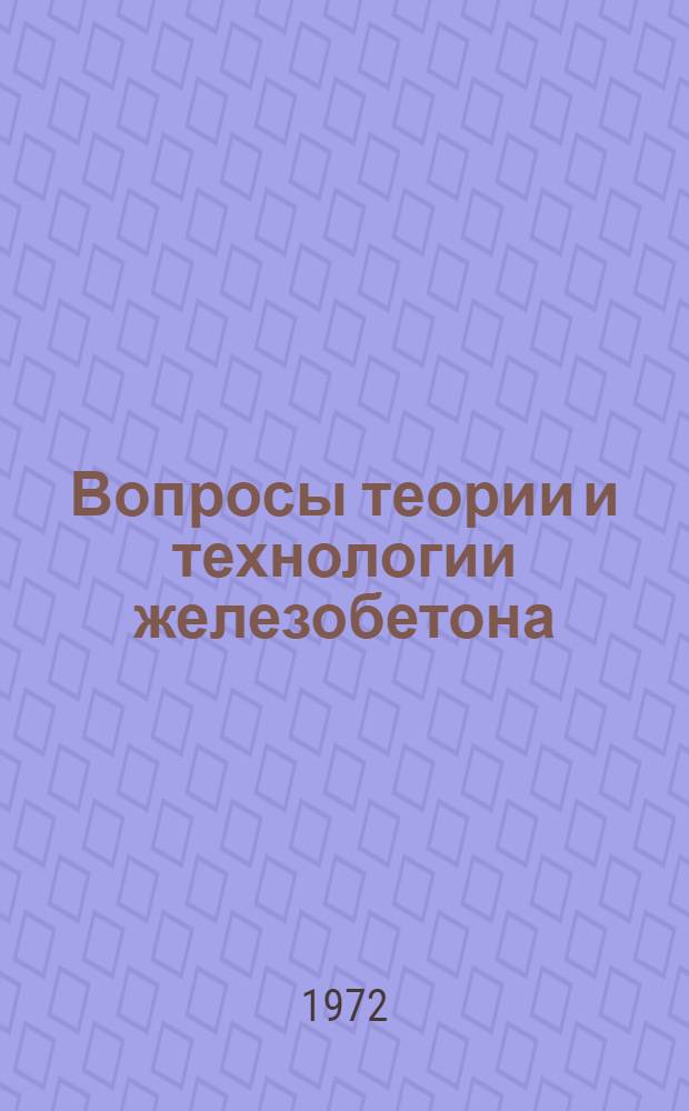 Вопросы теории и технологии железобетона : (Тезисы докл. VII Всесоюз. конф. по бетону и железобетону. 12-15 окт. 1972 г.)