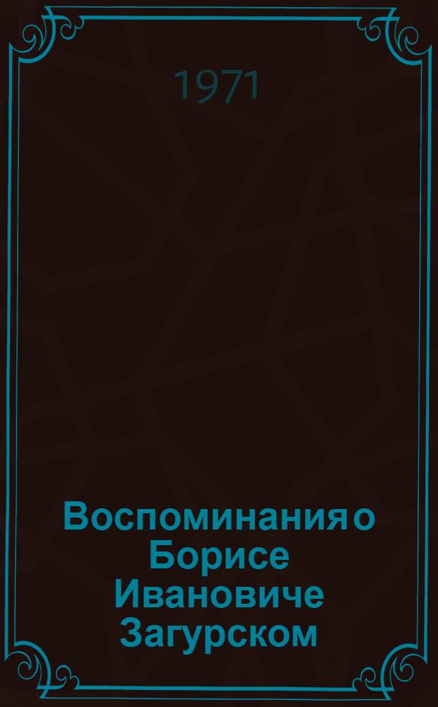 Воспоминания о Борисе Ивановиче Загурском : Сборник